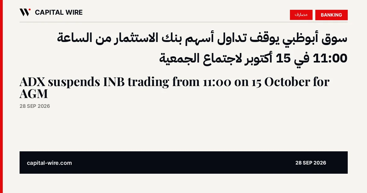 سوق أبوظبي يوقف تداول أسهم بنك الاستثمار من الساعة 11:00 في 15 أكتوبر لاجتماع الجمعية — كابيتال واير