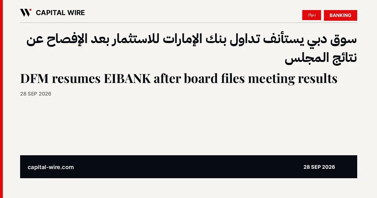 بنك الإمارات للاستثمار ش.م.ع يفصح عن نتائج المجلس وسوق دبي يستأنف التداول