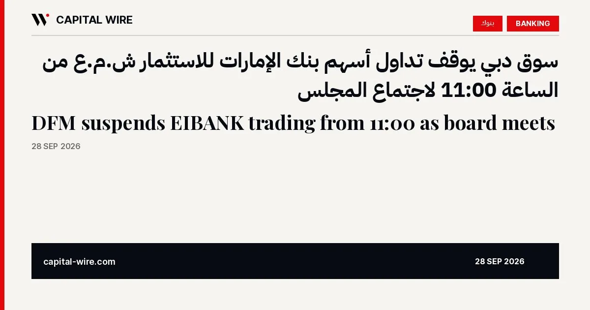 سوق دبي يوقف تداول أسهم بنك الإمارات للاستثمار من الساعة 11:00 — كابيتال واير